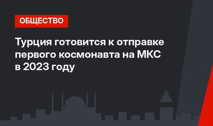 Турция готовится к отправке первого космонавта на МКС в 2023 году