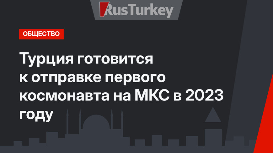 Турция готовится к отправке первого космонавта на МКС в 2023 году