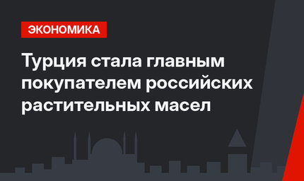 Турция стала главным покупателем российских растительных масел