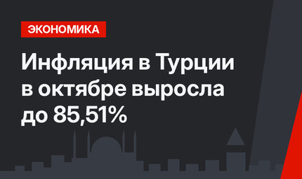 Инфляция в Турции в октябре выросла до 85,51%
