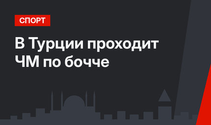 В Турции проходит ЧМ по бочче