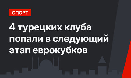 4 турецких клуба попали в следующий этап еврокубков
