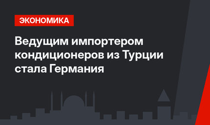 Ведущим импортером кондиционеров из Турции стала Германия