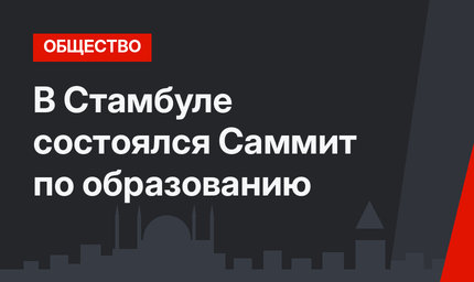 В Стамбуле состоялся Саммит по образованию