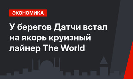 У берегов Датчи встал на якорь круизный лайнер The World