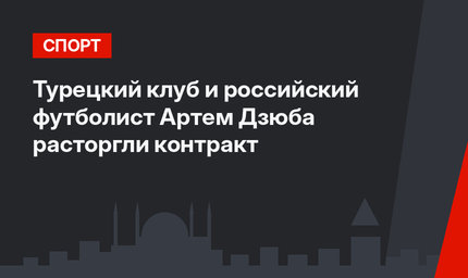 Турецкий клуб и российский футболист Артем Дзюба расторгли контракт