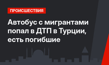 Автобус с мигрантами попал в ДТП в Турции, есть погибшие