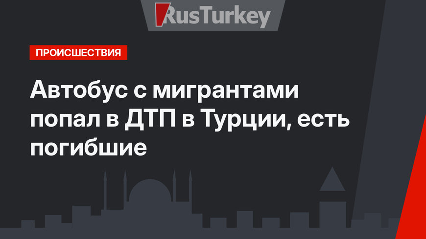 Автобус с мигрантами попал в ДТП в Турции, есть погибшие