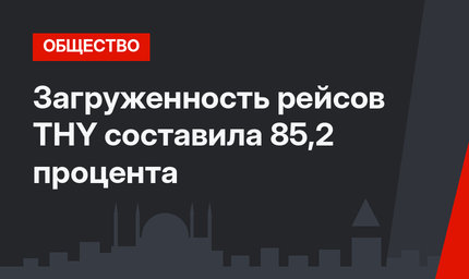 Загруженность рейсов THY составила 85,2 процента