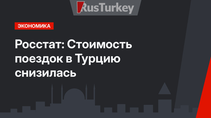 Росстат: Стоимость поездок в Турцию снизилась