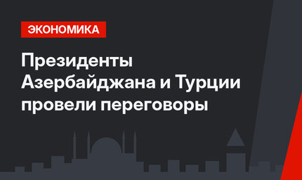 Президенты Азербайджана и Турции провели переговоры