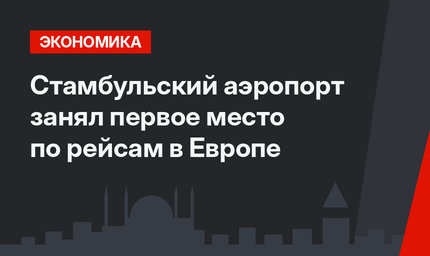Стамбульский аэропорт занял первое место по рейсам в Европе