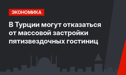 В Турции могут отказаться от массовой застройки пятизвездочных гостиниц