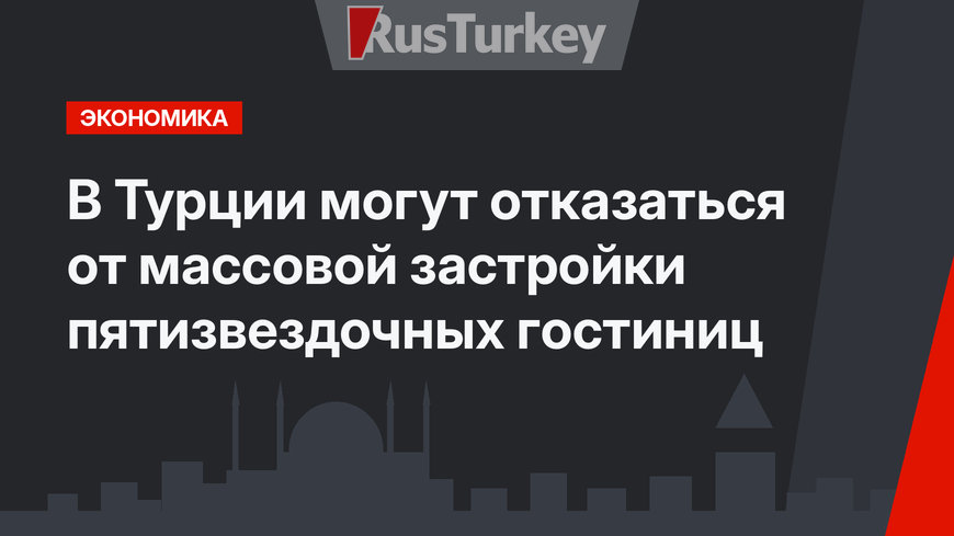 В Турции могут отказаться от массовой застройки пятизвездочных гостиниц