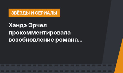 Хандэ Эрчел прокомментировала возобновление романа с Керемом Бюрсином