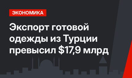Экспорт готовой одежды из Турции превысил $17,9 млрд
