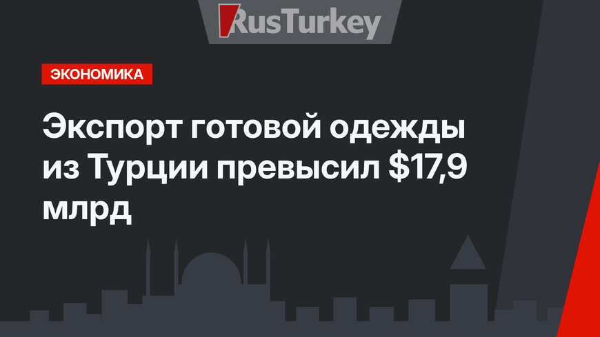 Экспорт готовой одежды из Турции превысил $17,9 млрд