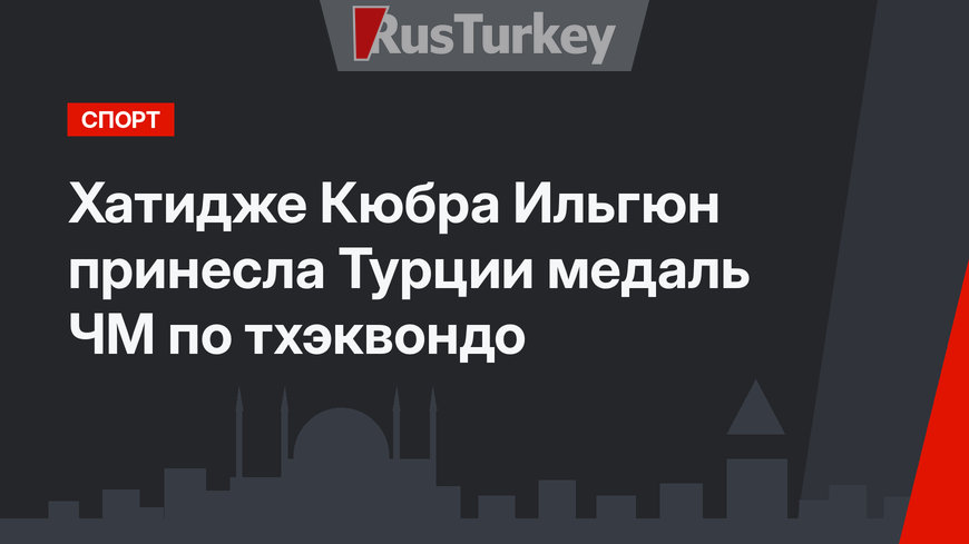 Хатидже Кюбра Ильгюн принесла Турции медаль ЧМ по тхэквондо