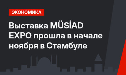 Выставка MÜSİAD EXPO прошла в начале ноября в Стамбуле