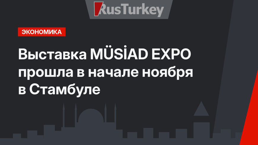 Выставка MÜSİAD EXPO прошла в начале ноября в Стамбуле