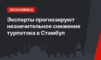 Эксперты прогнозируют незначительное снижение турпотока в Стамбул