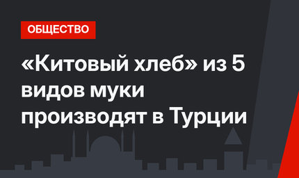 «Китовый хлеб» из 5 видов муки производят в  Турции