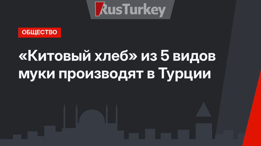 «Китовый хлеб» из 5 видов муки производят в  Турции