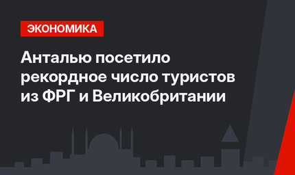 Анталью посетило рекордное число туристов из ФРГ и Великобритании