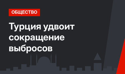 Турция удвоит сокращение выбросов