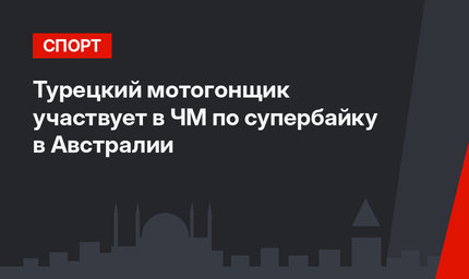Турецкий мотогонщик  участвует в ЧМ по супербайку в Австралии