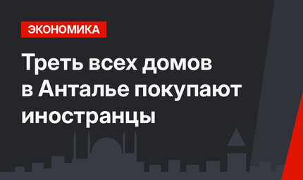 Треть всех домов в Анталье покупают иностранцы