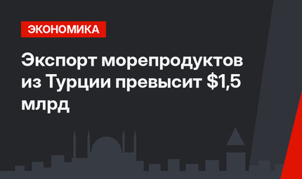 Экспорт морепродуктов из Турции превысит $1,5 млрд