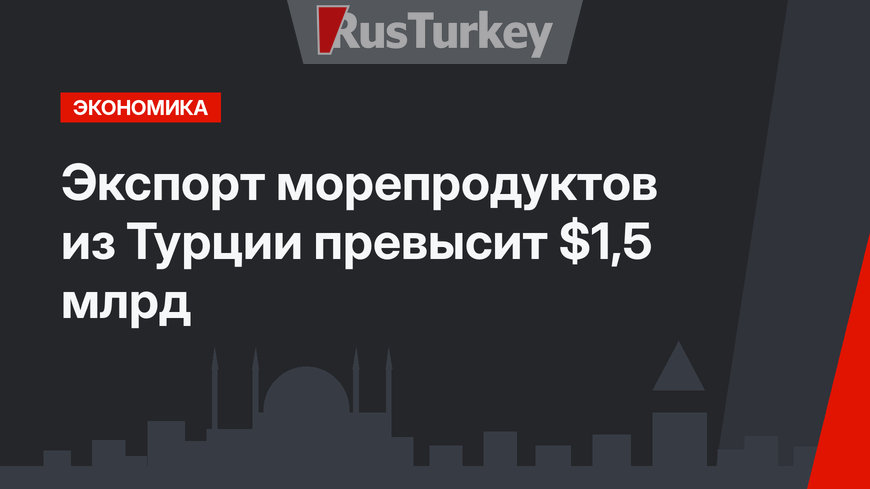 Экспорт морепродуктов из Турции превысит $1,5 млрд