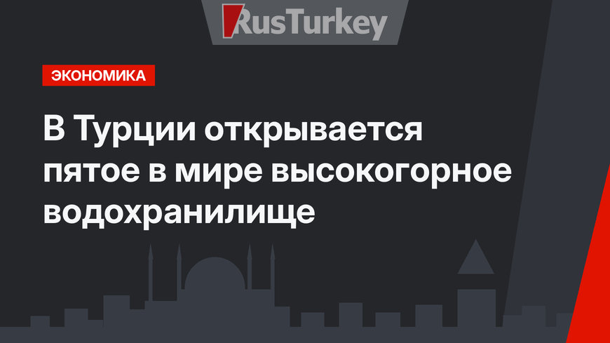В Турции открывается пятое в мире высокогорное водохранилище