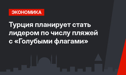 Турция планирует стать лидером по числу пляжей с «Голубыми флагами»