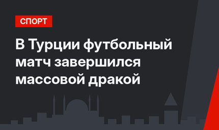 В Турции футбольный матч завершился массовой дракой