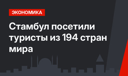 Стамбул посетили туристы из 194 стран мира