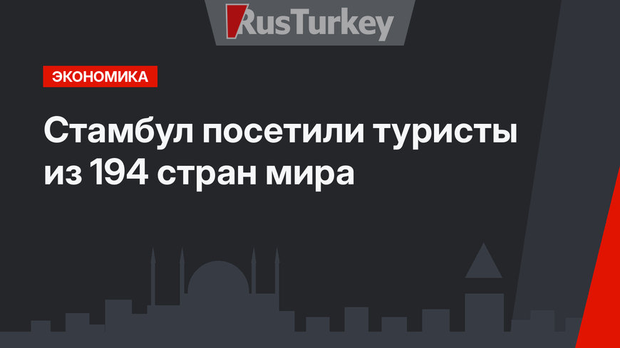 Стамбул посетили туристы из 194 стран мира