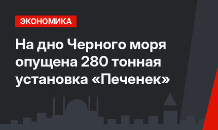 На дно Черного моря опущена 280 тонная установка «Печенек»