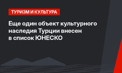 Еще один объект культурного наследия Турции внесен в список ЮНЕСКО