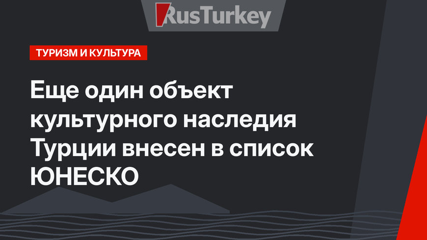 Еще один объект культурного наследия Турции внесен в список ЮНЕСКО
