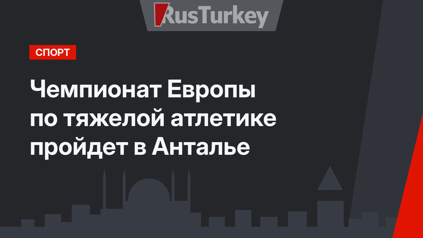 Чемпионат Европы по тяжелой атлетике пройдет в Анталье