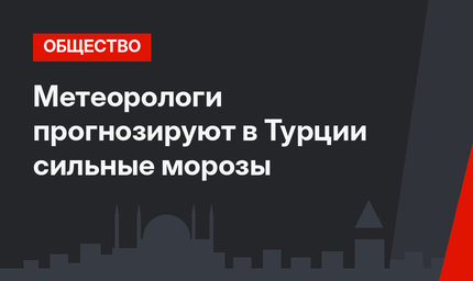 Метеорологи прогнозируют в Турции сильные морозы