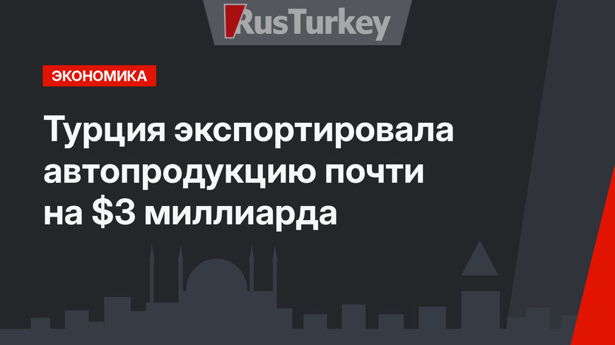 Турция экспортировала автопродукцию почти на $3 миллиарда