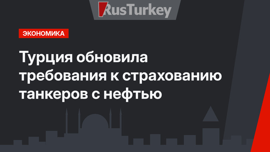 Турция обновила требования к страхованию танкеров с нефтью 