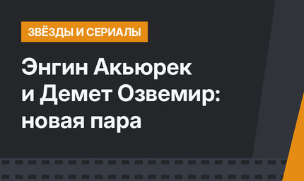 Энгин Акьюрек и Демет Озвемир: новая пара
