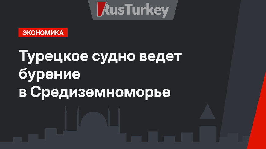 Турецкое судно ведет бурение в Средиземноморье