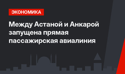 Между Астаной и Анкарой запущена прямая пассажирская авиалиния