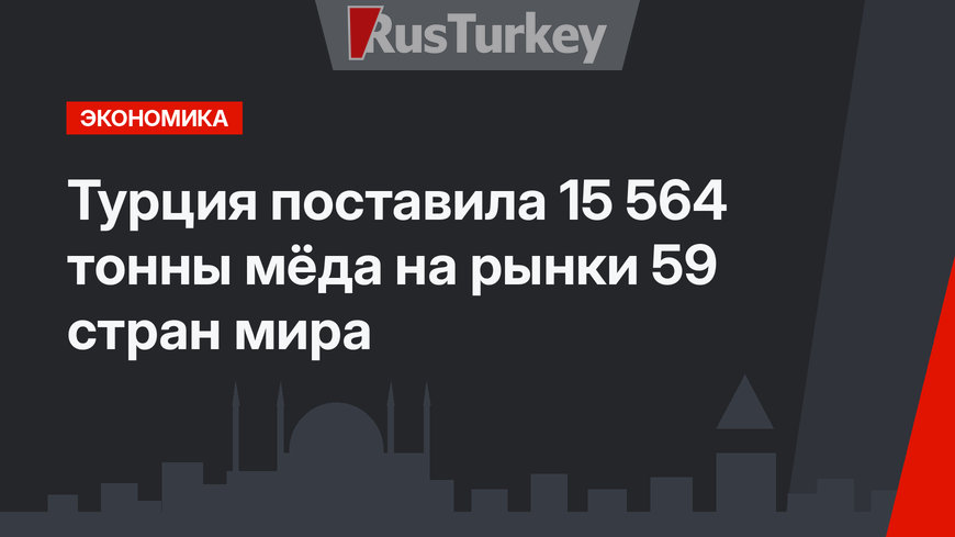 Турция поставила 15 564 тонны мёда на рынки 59 стран мира