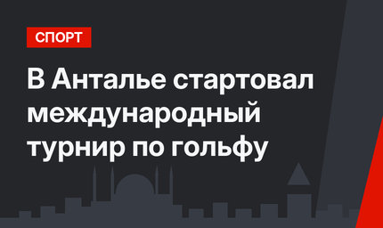 В Анталье стартовал международный турнир по гольфу
